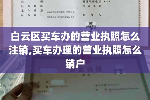 白云区买车办的营业执照怎么注销,买车办理的营业执照怎么销户