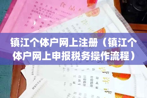 镇江个体户网上注册（镇江个体户网上申报税务操作流程）