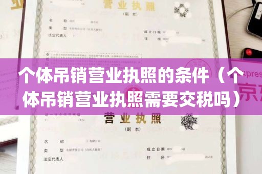 个体吊销营业执照的条件（个体吊销营业执照需要交税吗）