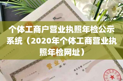 个体工商户营业执照年检公示系统（2020年个体工商营业执照年检网址）