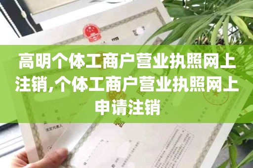 高明个体工商户营业执照网上注销,个体工商户营业执照网上申请注销