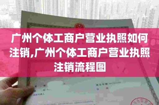 广州个体工商户营业执照如何注销,广州个体工商户营业执照注销流程图