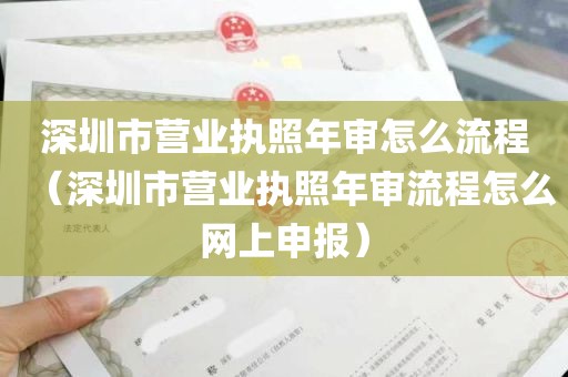 深圳市营业执照年审怎么流程（深圳市营业执照年审流程怎么网上申报）