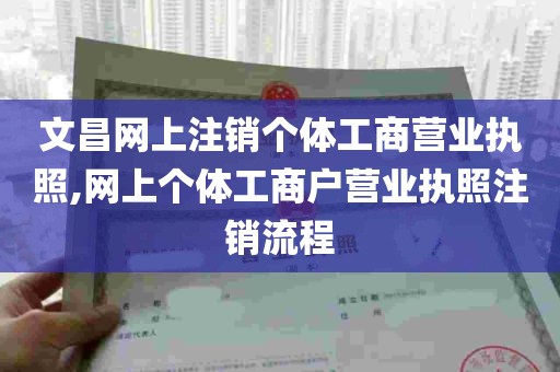 文昌网上注销个体工商营业执照,网上个体工商户营业执照注销流程