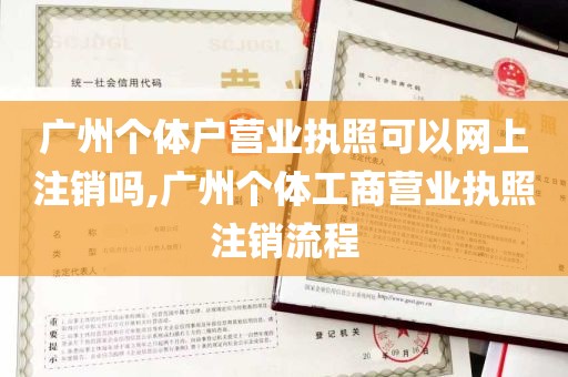广州个体户营业执照可以网上注销吗,广州个体工商营业执照注销流程