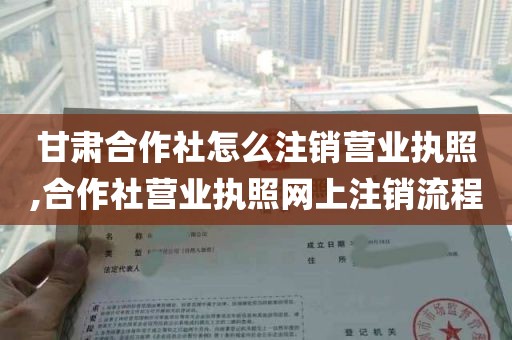 甘肃合作社怎么注销营业执照,合作社营业执照网上注销流程