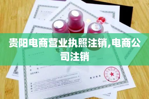 贵阳电商营业执照注销,电商公司注销