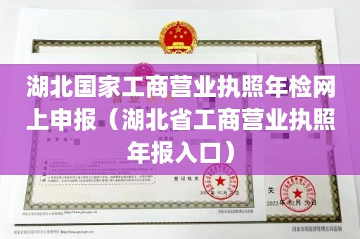 湖北国家工商营业执照年检网上申报（湖北省工商营业执照年报入口）