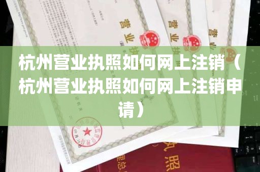 杭州营业执照如何网上注销（杭州营业执照如何网上注销申请）