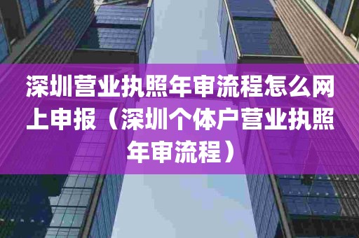 深圳营业执照年审流程怎么网上申报（深圳个体户营业执照年审流程）