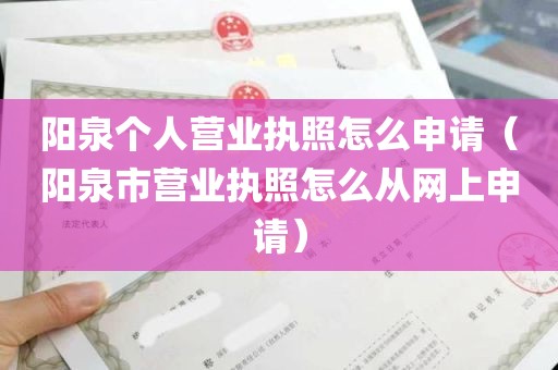 阳泉个人营业执照怎么申请（阳泉市营业执照怎么从网上申请）