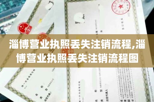 淄博营业执照丢失注销流程,淄博营业执照丢失注销流程图