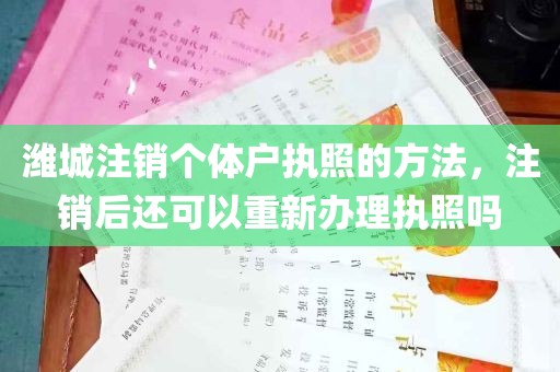 潍城注销个体户执照的方法，注销后还可以重新办理执照吗