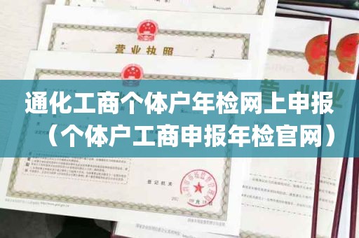 通化工商个体户年检网上申报（个体户工商申报年检官网）