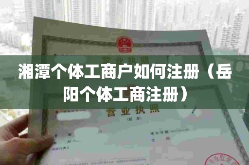 湘潭个体工商户如何注册（岳阳个体工商注册）