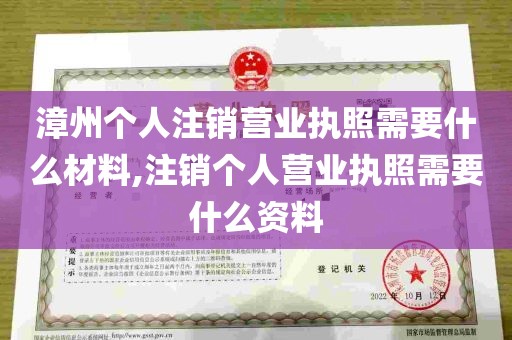 漳州个人注销营业执照需要什么材料,注销个人营业执照需要什么资料