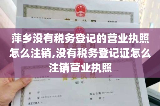 萍乡没有税务登记的营业执照怎么注销,没有税务登记证怎么注销营业执照