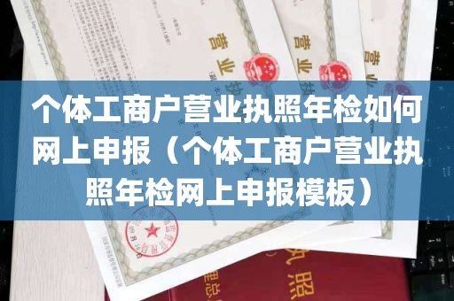 个体工商户营业执照年检如何网上申报（个体工商户营业执照年检网上申报模板）