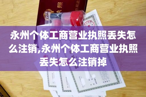 永州个体工商营业执照丢失怎么注销,永州个体工商营业执照丢失怎么注销掉