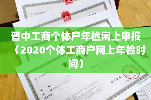 晋中工商个体户年检网上申报（2020个体工商户网上年检时间）