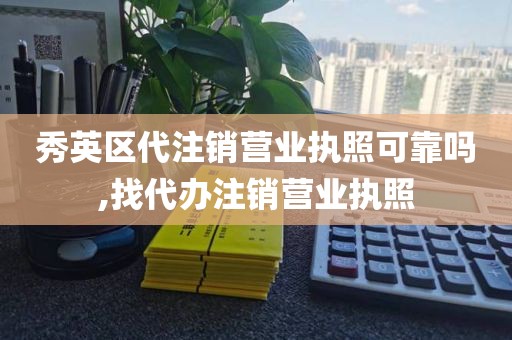 秀英区代注销营业执照可靠吗,找代办注销营业执照