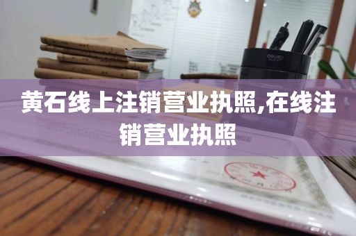 黄石线上注销营业执照,在线注销营业执照