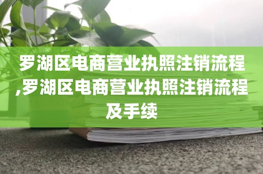 罗湖区电商营业执照注销流程,罗湖区电商营业执照注销流程及手续