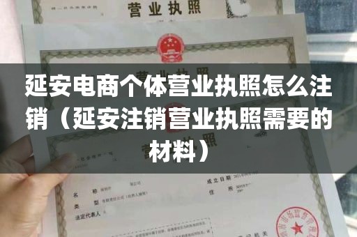 延安电商个体营业执照怎么注销（延安注销营业执照需要的材料）