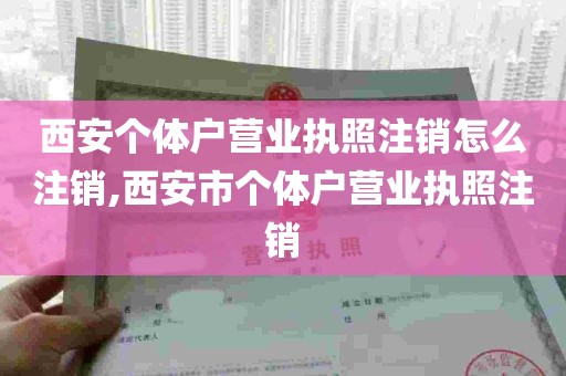 西安个体户营业执照注销怎么注销,西安市个体户营业执照注销