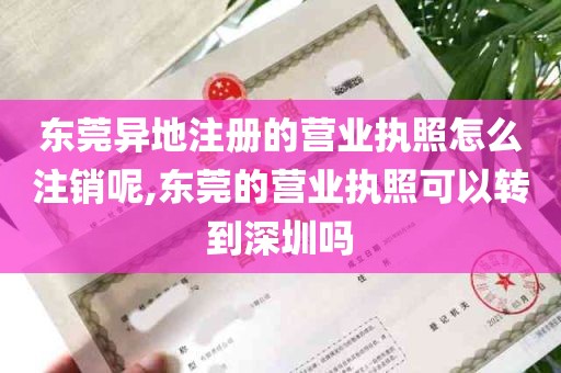 东莞异地注册的营业执照怎么注销呢,东莞的营业执照可以转到深圳吗