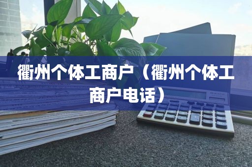 衢州个体工商户（衢州个体工商户电话）