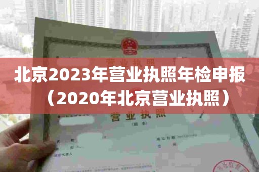 北京2023年营业执照年检申报（2020年北京营业执照）