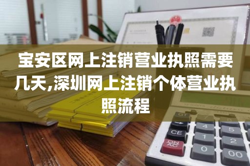 宝安区网上注销营业执照需要几天,深圳网上注销个体营业执照流程