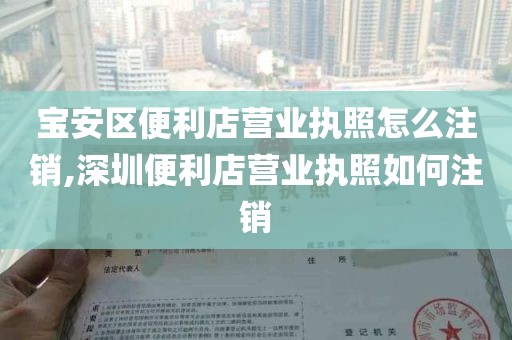 宝安区便利店营业执照怎么注销,深圳便利店营业执照如何注销