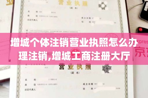 增城个体注销营业执照怎么办理注销,增城工商注册大厅