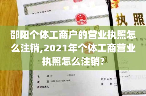 邵阳个体工商户的营业执照怎么注销,2021年个体工商营业执照怎么注销?