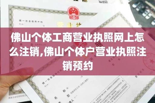 佛山个体工商营业执照网上怎么注销,佛山个体户营业执照注销预约