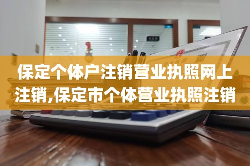 保定个体户注销营业执照网上注销,保定市个体营业执照注销