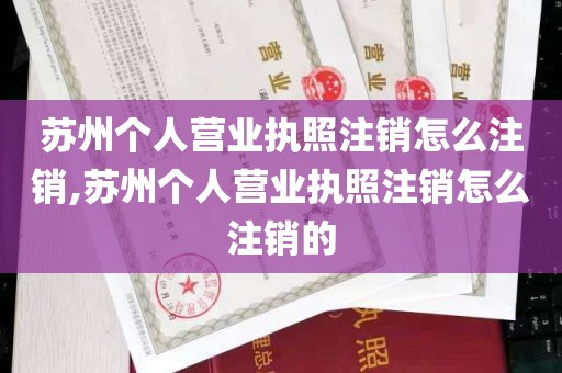 苏州个人营业执照注销怎么注销,苏州个人营业执照注销怎么注销的