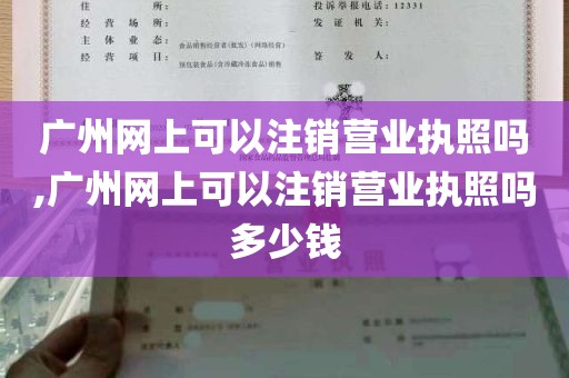 广州网上可以注销营业执照吗,广州网上可以注销营业执照吗多少钱