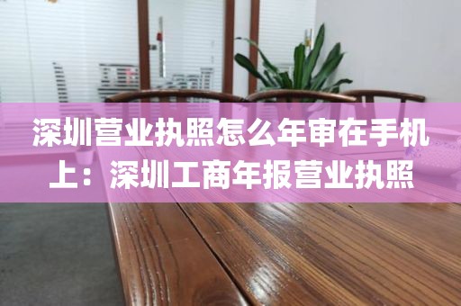 深圳营业执照怎么年审在手机上：深圳工商年报营业执照