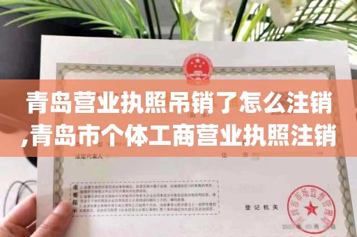 青岛营业执照吊销了怎么注销,青岛市个体工商营业执照注销