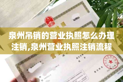 泉州吊销的营业执照怎么办理注销,泉州营业执照注销流程