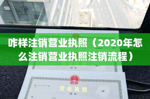 咋样注销营业执照（2020年怎么注销营业执照注销流程）