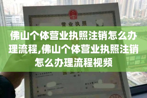 佛山个体营业执照注销怎么办理流程,佛山个体营业执照注销怎么办理流程视频