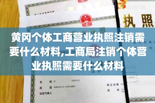 黄冈个体工商营业执照注销需要什么材料,工商局注销个体营业执照需要什么材料