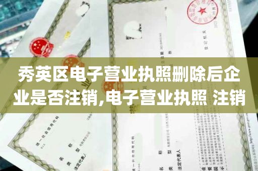 秀英区电子营业执照删除后企业是否注销,电子营业执照 注销