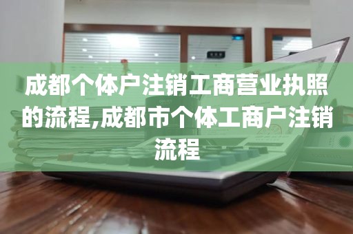 成都个体户注销工商营业执照的流程,成都市个体工商户注销流程