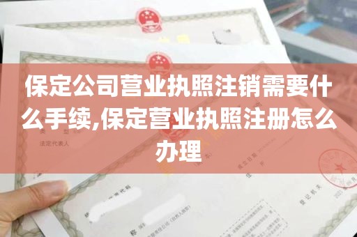 保定公司营业执照注销需要什么手续,保定营业执照注册怎么办理