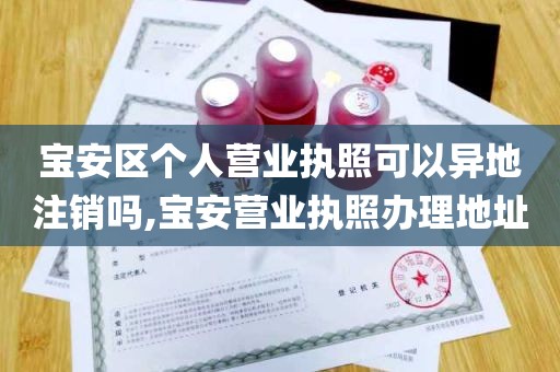 宝安区个人营业执照可以异地注销吗,宝安营业执照办理地址